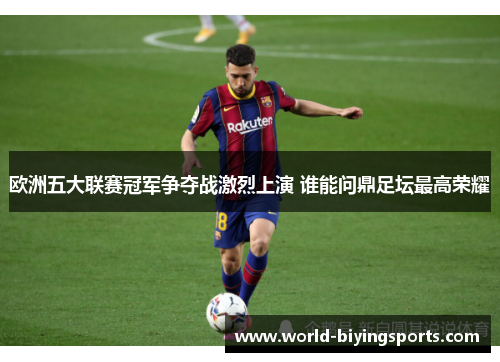 欧洲五大联赛冠军争夺战激烈上演 谁能问鼎足坛最高荣耀
