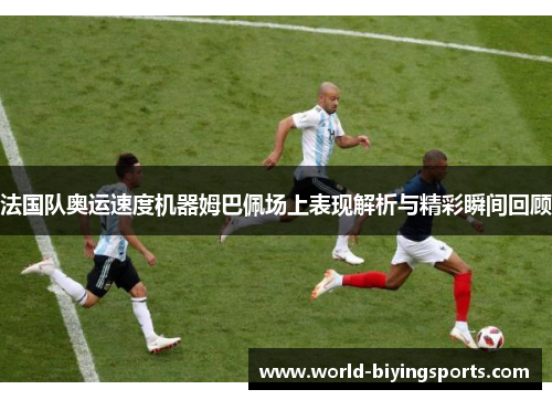 法国队奥运速度机器姆巴佩场上表现解析与精彩瞬间回顾