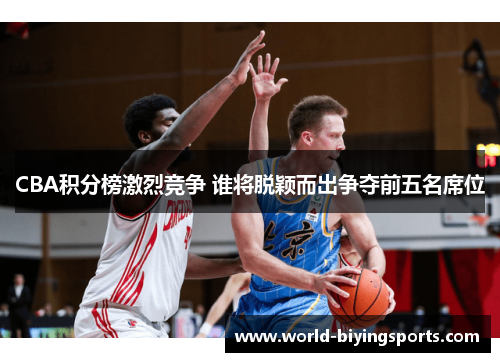 CBA积分榜激烈竞争 谁将脱颖而出争夺前五名席位