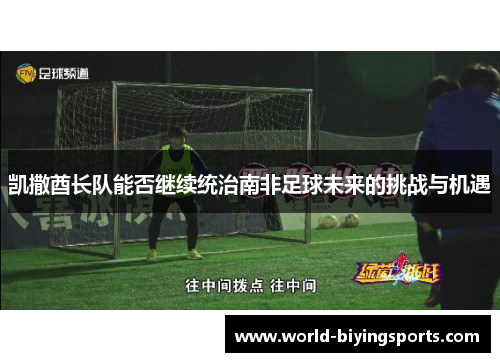 凯撒酋长队能否继续统治南非足球未来的挑战与机遇