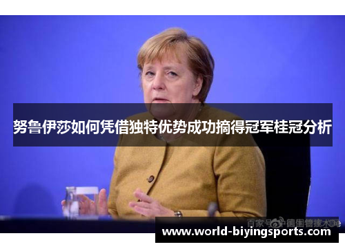 努鲁伊莎如何凭借独特优势成功摘得冠军桂冠分析
