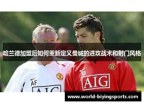 哈兰德加盟后如何重新定义曼城的进攻战术和射门风格