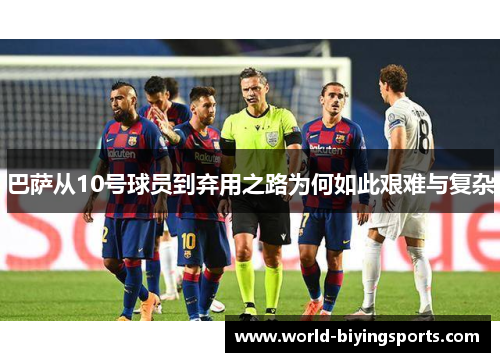 巴萨从10号球员到弃用之路为何如此艰难与复杂