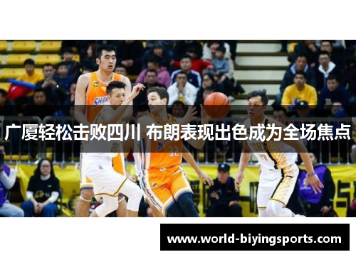 广厦轻松击败四川 布朗表现出色成为全场焦点