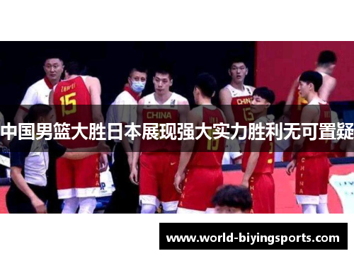 中国男篮大胜日本展现强大实力胜利无可置疑