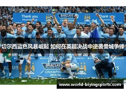 切尔西蓝色风暴崛起 如何在英超决战中逆袭曼城争锋