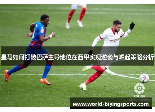 皇马如何打破巴萨主导地位在西甲实现逆袭与崛起策略分析