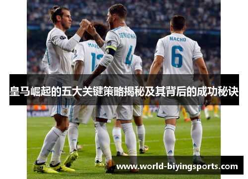 皇马崛起的五大关键策略揭秘及其背后的成功秘诀