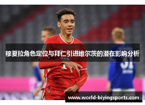 穆夏拉角色定位与拜仁引进维尔茨的潜在影响分析