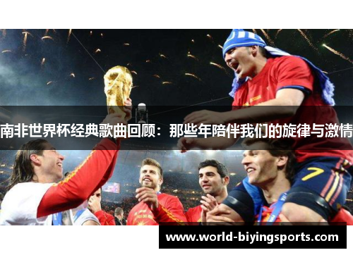 南非世界杯经典歌曲回顾：那些年陪伴我们的旋律与激情