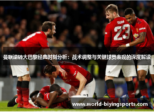 曼联逆转大巴黎经典时刻分析：战术调整与关键球员表现的深度解读
