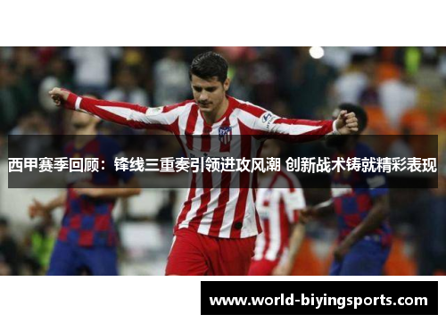 西甲赛季回顾:锋线三重奏引领进攻风潮 创新战术铸就精彩表现 西甲赛季回顾:锋线三重奏引领进攻风潮 创新战术铸就精彩表现