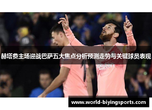 赫塔费主场迎战巴萨五大焦点分析预测走势与关键球员表现