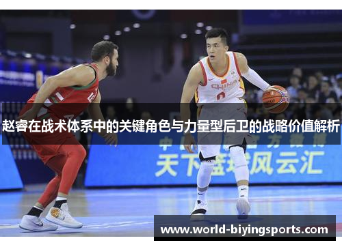 赵睿在战术体系中的关键角色与力量型后卫的战略价值解析