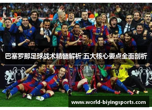 巴塞罗那足球战术精髓解析 五大核心要点全面剖析