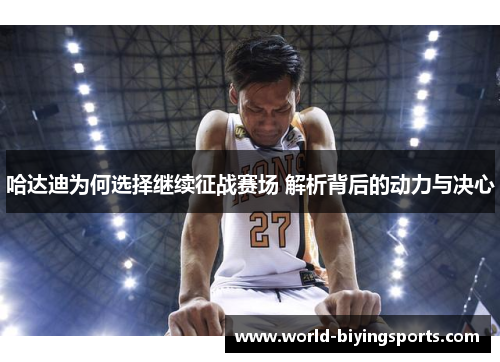 哈达迪为何选择继续征战赛场 解析背后的动力与决心