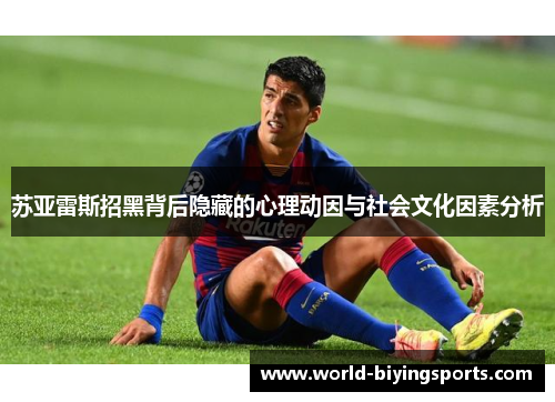 苏亚雷斯招黑背后隐藏的心理动因与社会文化因素分析