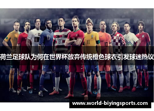 荷兰足球队为何在世界杯放弃传统橙色球衣引发球迷热议