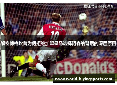 解密博格坎普为何拒绝加盟皇马选择阿森纳背后的深层原因 解密博格坎普为何拒绝加盟皇马选择阿森纳背后的深层原因
