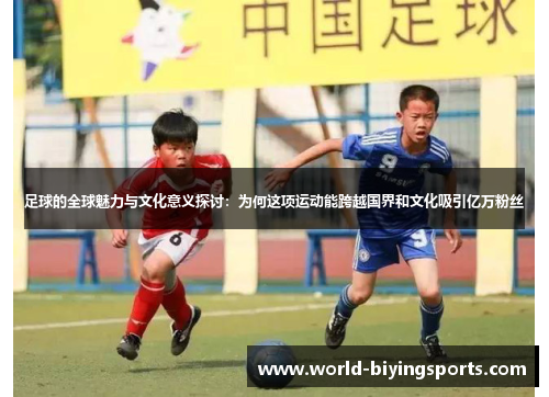足球的全球魅力与文化意义探讨:为何这项运动能跨越国界和文化吸引亿万粉丝 足球的全球魅力与文化意义探讨:为何这项运动能跨越国界和文化吸引亿万粉丝