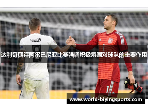 达利奇期待阿尔巴尼亚比赛强调积极氛围对球队的重要作用 达利奇期待阿尔巴尼亚比赛强调积极氛围对球队的重要作用