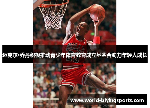 迈克尔·乔丹积极推动青少年体育教育成立基金会助力年轻人成长 迈克尔·乔丹积极推动青少年体育教育成立基金会助力年轻人成长