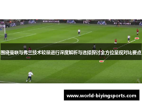 围绕曼联与弗兰技术较量进行深度解析与选择探讨全方位呈现对比要点