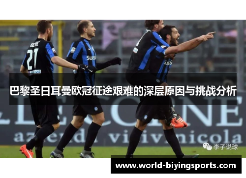 巴黎圣日耳曼欧冠征途艰难的深层原因与挑战分析