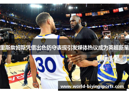 里斯詹姆斯凭借出色防守表现引发媒体热议成为英超新星