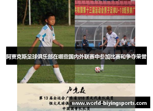 阿贾克斯足球俱乐部在哪些国内外联赛中参加比赛和争夺荣誉 阿贾克斯足球俱乐部在哪些国内外联赛中参加比赛和争夺荣誉