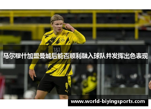 马尔穆什加盟曼城后能否顺利融入球队并发挥出色表现