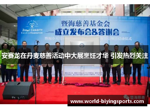 安赛龙在丹麦慈善活动中大展烹饪才华 引发热烈关注